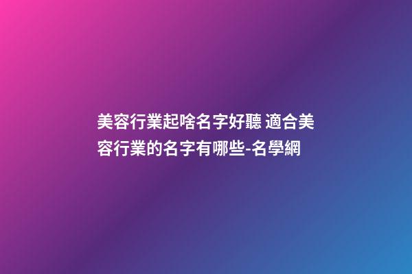 美容行業起啥名字好聽 適合美容行業的名字有哪些-名學網-第1張-店鋪起名-玄機派